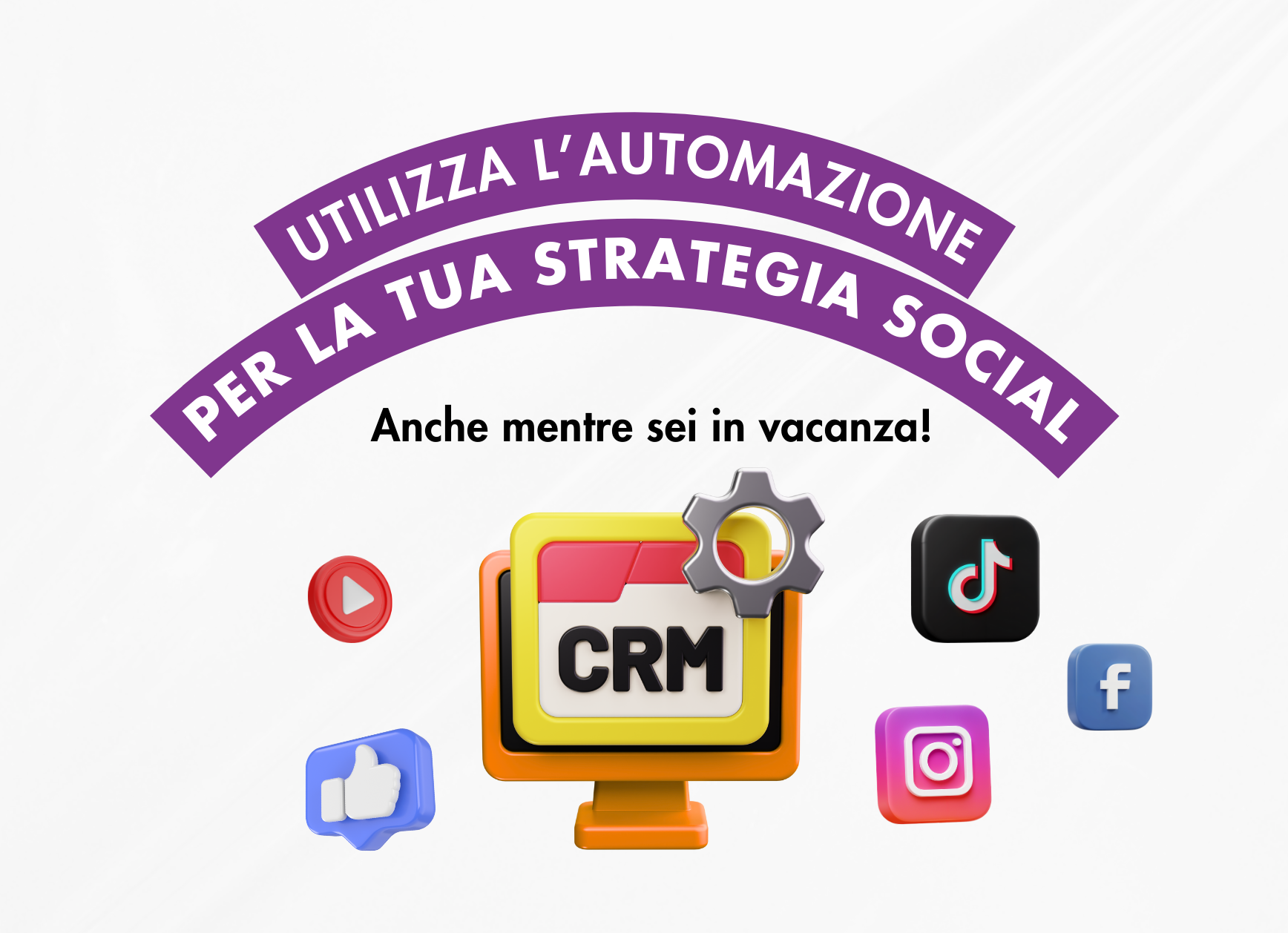Illustrazione 3D con il testo "Utilizza l’automazione per la tua strategia social – anche mentre sei in vacanza!". Al centro, icona CRM su monitor con ingranaggio. Intorno, loghi di TikTok, Instagram, Facebook, YouTube e like. Grafica chiara e moderna.